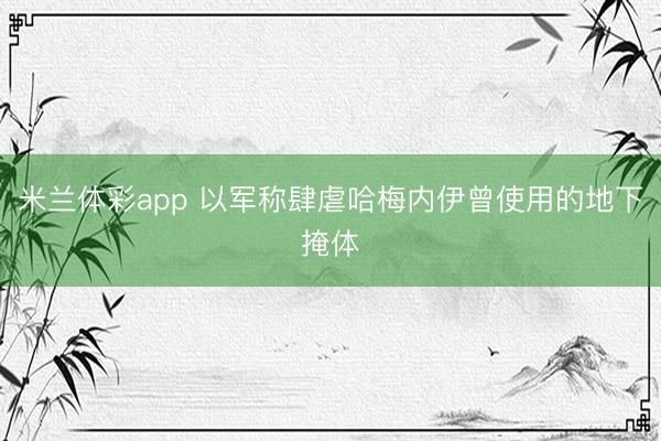 米兰体彩app 以军称肆虐哈梅内伊曾使用的地下掩体