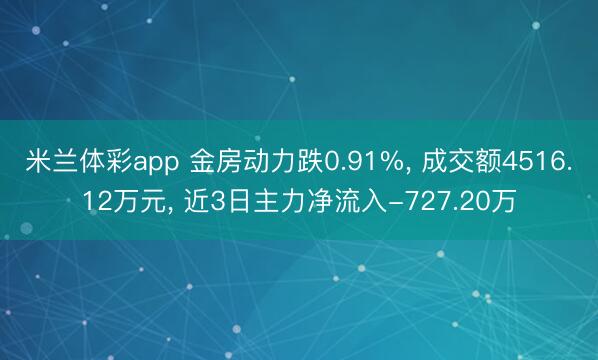 米兰体彩app 金房动力跌0.91%, 成交额4516.12万元, 近3日主力净流入-727.20万