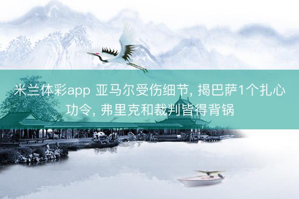 米兰体彩app 亚马尔受伤细节, 揭巴萨1个扎心功令, 弗里克和裁判皆得背锅