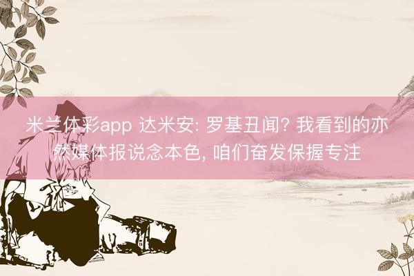 米兰体彩app 达米安: 罗基丑闻? 我看到的亦然媒体报说念本色, 咱们奋发保握专注