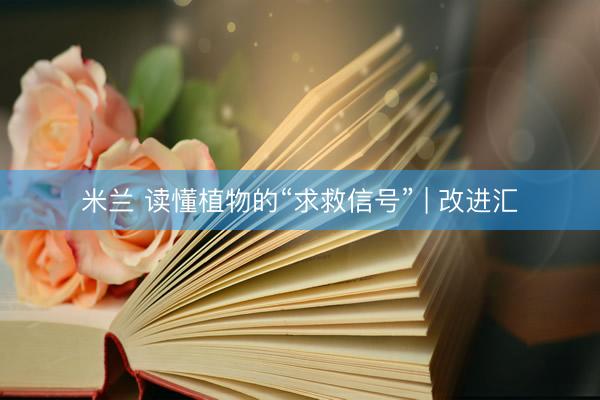 米兰 读懂植物的“求救信号” | 改进汇
