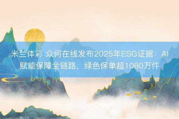 米兰体彩 众何在线发布2025年ESG证据：AI赋能保障全链路，绿色保单超1080万件