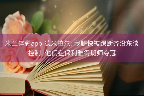 米兰体彩app 德米拉尔: 我腿快被踢断齐没东谈控制, 他们在保利雅得班师夺冠
