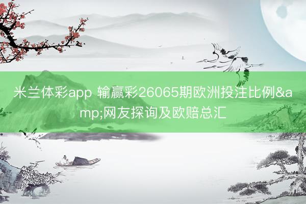 米兰体彩app 输赢彩26065期欧洲投注比例&网友探询及欧赔总汇